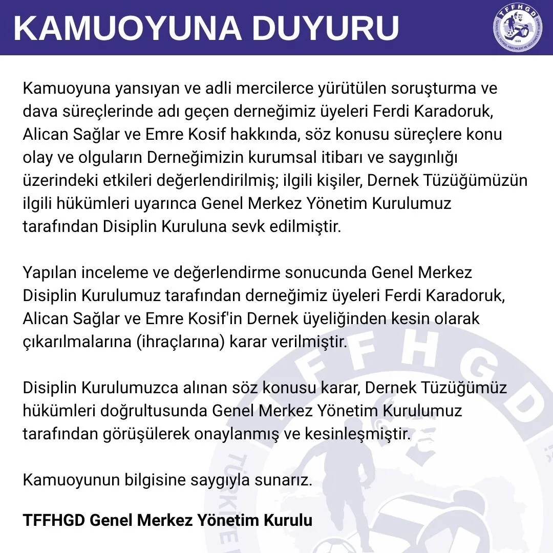 Türkiye Faal Futbol Hakemleri ve Gözlemcileri Derneği (TFFHGD): "Disiplin kurulumuz tarafından derneğimiz üyeleri Ferdi Karadoruk, Alican Sağlar ve Emre Kosif’in dernek üyeliğinden kesin olarak çıkarılmalarına (ihraçlarına) karar verilmiştir."